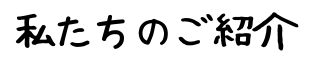 私たちのご紹介